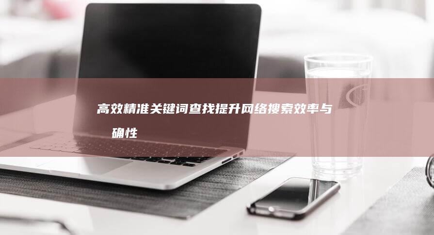 高效精准关键词查找：提升网络搜索效率与准确性