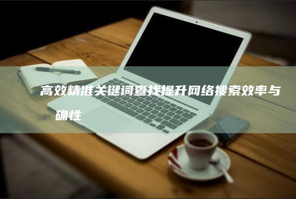 高效精准关键词查找：提升网络搜索效率与准确性